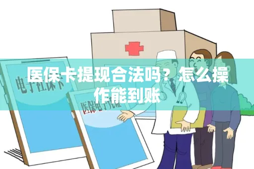 医保卡提现合法吗？怎么操作能到账